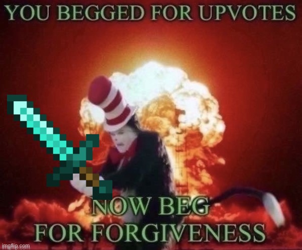 Beg for forgiveness | image tagged in beg for forgiveness | made w/ Imgflip meme maker