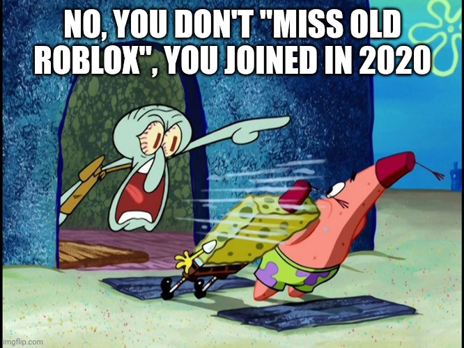Squidward Screaming | NO, YOU DON'T "MISS OLD ROBLOX", YOU JOINED IN 2020 | image tagged in squidward screaming | made w/ Imgflip meme maker