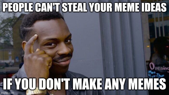 Roll Safe Think About It | PEOPLE CAN'T STEAL YOUR MEME IDEAS; IF YOU DON'T MAKE ANY MEMES | image tagged in memes,roll safe think about it | made w/ Imgflip meme maker