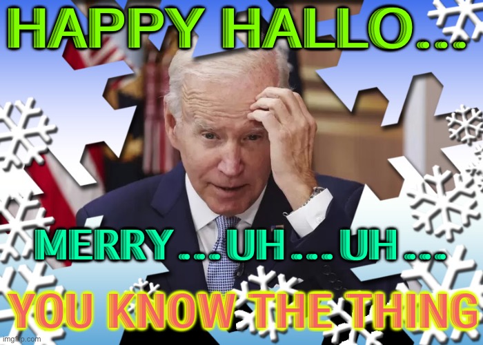 Happy Hallo…Merry… | HAPPY HALLO…; MERRY…UH…UH…; YOU KNOW THE THING | image tagged in joe biden | made w/ Imgflip meme maker