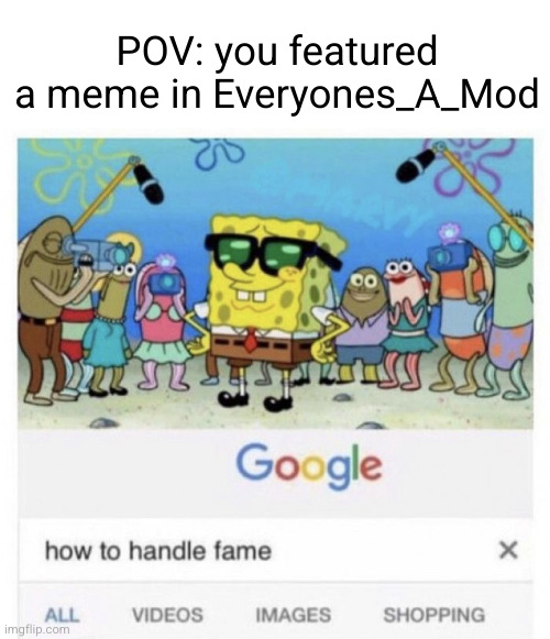 how to handle fame being the best mod | POV: you featured a meme in Everyones_A_Mod | image tagged in how to handle fame,spongebob,fame,mods,famous,funny | made w/ Imgflip meme maker