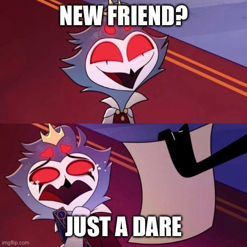 relatable? idk | NEW FRIEND? JUST A DARE | image tagged in stolas crying | made w/ Imgflip meme maker