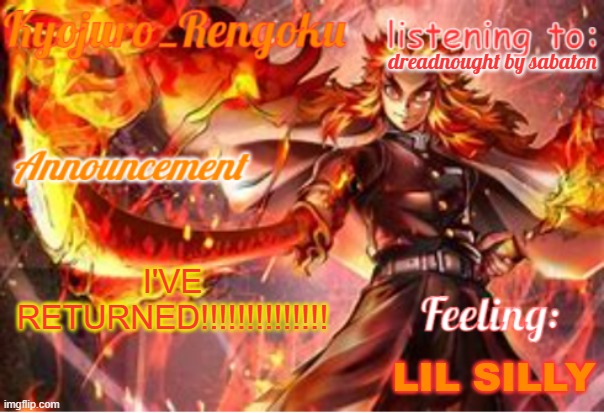 announcement template (improved) | dreadnought by sabaton; I'VE RETURNED!!!!!!!!!!!!!! LIL SILLY | image tagged in announcement template improved | made w/ Imgflip meme maker