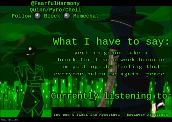 sn8wman temp | yeah im gonna take a break for like a week because im getting the feeling that everyone hates me again. peace. You can't Fight The Homestuck - Broadway Homestuck | image tagged in sn8wman temp | made w/ Imgflip meme maker