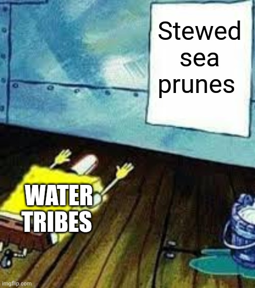 How do the people of the water tribes eat stewed sea prunes??? | Stewed sea prunes; WATER TRIBES | image tagged in spongebob worship,avatar the last airbender | made w/ Imgflip meme maker