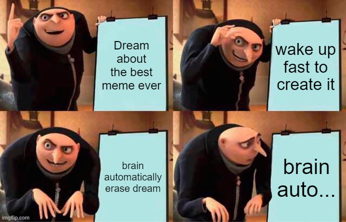 I will never have such big idea | Dream about the best meme ever; wake up fast to create it; brain automatically erase dream; brain auto... | image tagged in memes,gru's plan | made w/ Imgflip meme maker