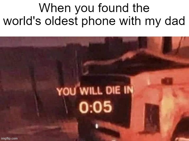 I found it | When you found the world's oldest phone with my dad | image tagged in you will die in 0 05,memes | made w/ Imgflip meme maker