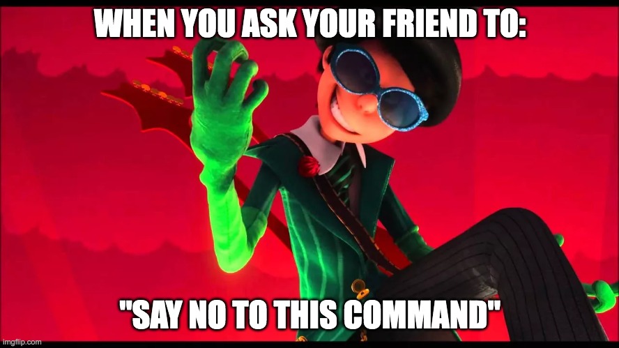 how bad can i be? | WHEN YOU ASK YOUR FRIEND TO:; "SAY NO TO THIS COMMAND" | image tagged in how bad can i be | made w/ Imgflip meme maker
