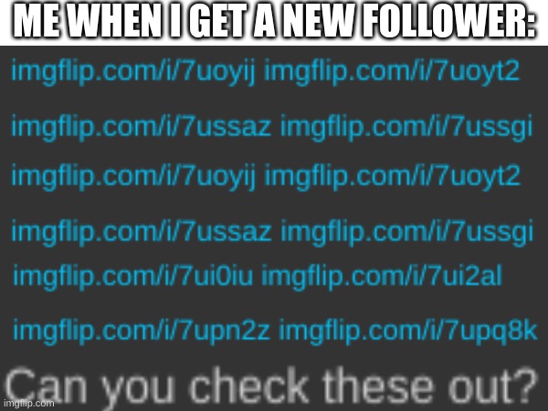 Fr though | ME WHEN I GET A NEW FOLLOWER: | image tagged in memes,funny,fun,relatable,blank white template,front page | made w/ Imgflip meme maker