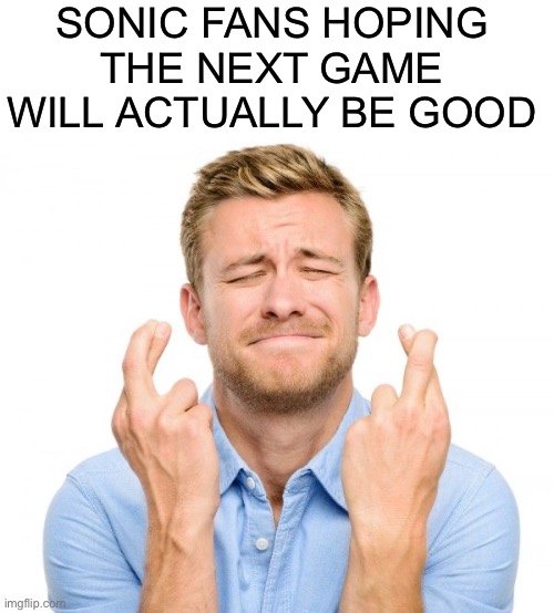 Crossed fingers | SONIC FANS HOPING THE NEXT GAME WILL ACTUALLY BE GOOD | image tagged in crossed fingers | made w/ Imgflip meme maker