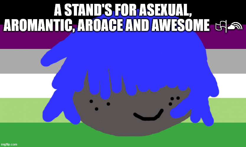 Asexual meme | A STAND'S FOR ASEXUAL, AROMANTIC, AROACE AND AWESOME  🏳‍🌈 | image tagged in aro,ace,aro meme,ace meme,grace jones will not die,aroace | made w/ Imgflip meme maker