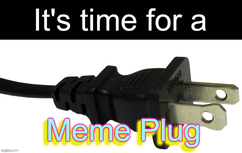 (My first ever :p) | It's time for a; Meme Plug; Meme Plug | image tagged in plug | made w/ Imgflip meme maker