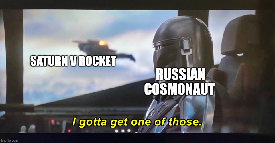When the Russians see Americans get to the moon | RUSSIAN COSMONAUT; SATURN V ROCKET | image tagged in i gotta get one of those,communism,jpfan102504 | made w/ Imgflip meme maker