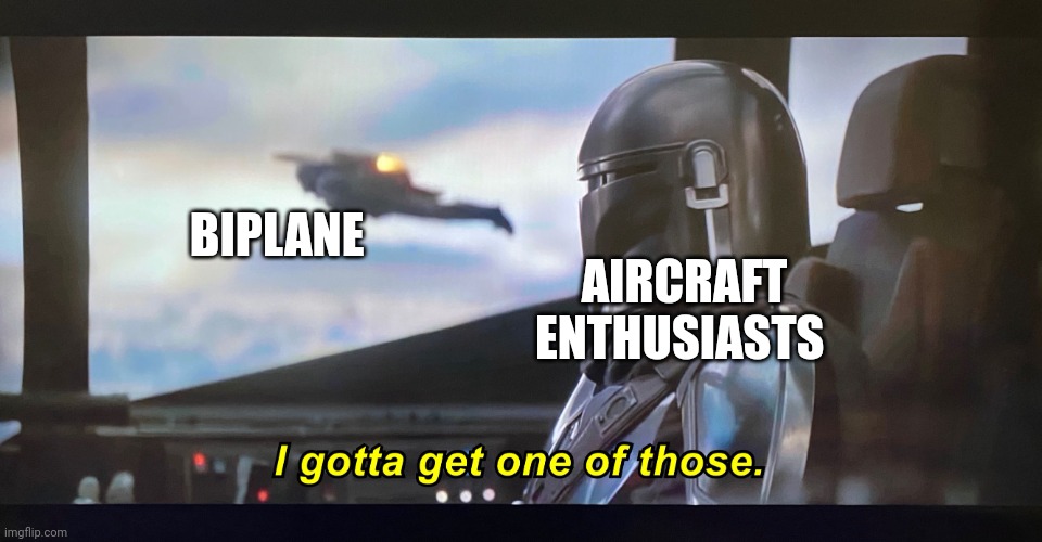 I gotta get me a biplane | AIRCRAFT ENTHUSIASTS; BIPLANE | image tagged in i gotta get one of those | made w/ Imgflip meme maker