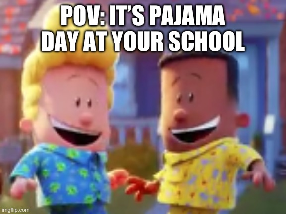 so true | POV: IT’S PAJAMA DAY AT YOUR SCHOOL | image tagged in george and harold's excited for something | made w/ Imgflip meme maker