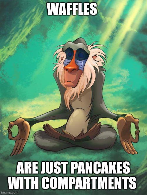 Pancakes with compartments | WAFFLES; ARE JUST PANCAKES WITH COMPARTMENTS | image tagged in rafiki wisdom | made w/ Imgflip meme maker