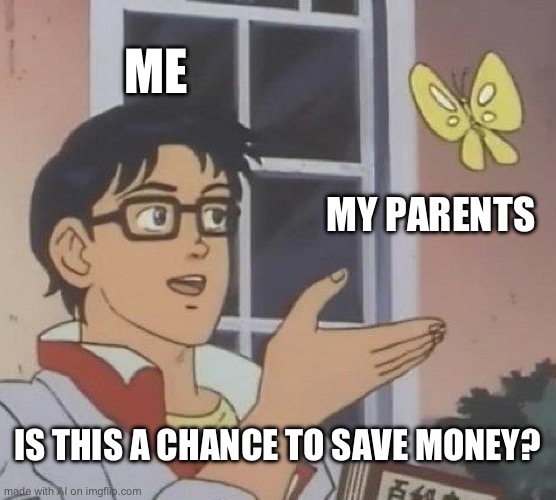 an ai meme for you | ME; MY PARENTS; IS THIS A CHANCE TO SAVE MONEY? | image tagged in memes,is this a pigeon | made w/ Imgflip meme maker