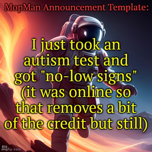 Mood: n/a | MopMan Announcement Template:; I just took an autism test and got "no-low signs" (it was online so that removes a bit of the credit but still) | image tagged in mopman announcement template | made w/ Imgflip meme maker