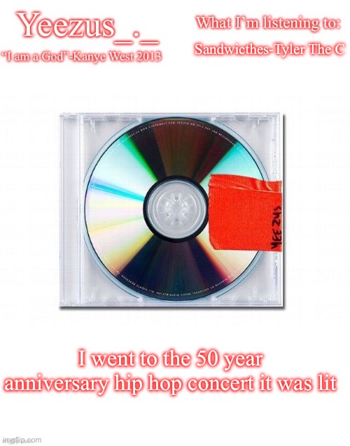 It was lit | Sandwicthes-Tyler The Creator; I went to the 50 year anniversary hip hop concert it was lit | image tagged in yeezus | made w/ Imgflip meme maker