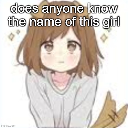 me asf | does anyone know the name of this girl | image tagged in me asf | made w/ Imgflip meme maker