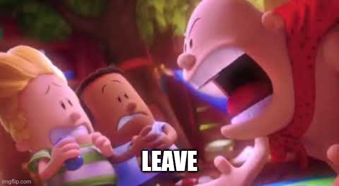 Captain Underpants Scream | LEAVE | image tagged in captain underpants scream | made w/ Imgflip meme maker