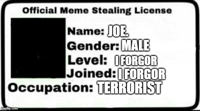 Meme Stealing License | JOE. MALE I FORGOR I FORGOR TERRORIST | image tagged in meme stealing license | made w/ Imgflip meme maker