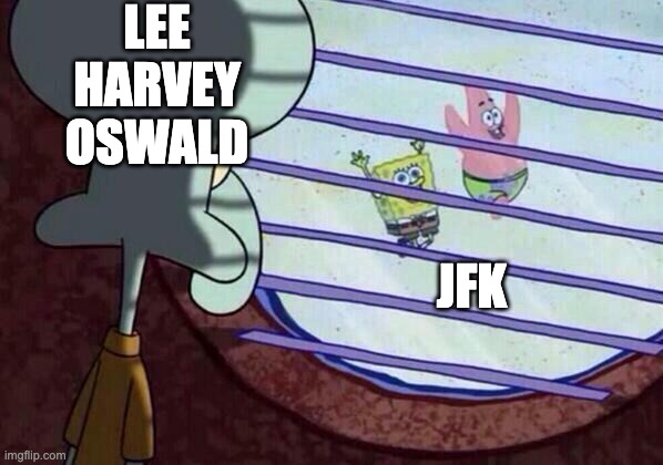 Squidward window | LEE HARVEY OSWALD; JFK | image tagged in squidward window | made w/ Imgflip meme maker