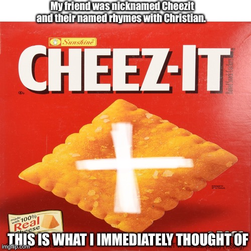 Cheezit Christianity | My friend was nicknamed Cheezit and their named rhymes with Christian. THIS IS WHAT I IMMEDIATELY THOUGHT OF | image tagged in christian memes,cheese,memes,funny memes | made w/ Imgflip meme maker