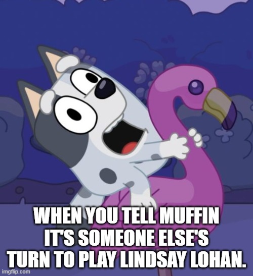Bluey Crazy Muffin | WHEN YOU TELL MUFFIN IT'S SOMEONE ELSE'S TURN TO PLAY LINDSAY LOHAN. | image tagged in bluey crazy muffin | made w/ Imgflip meme maker
