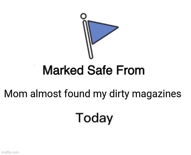 Marked Safe From Meme | Mom almost found my dirty magazines | image tagged in memes,marked safe from | made w/ Imgflip meme maker