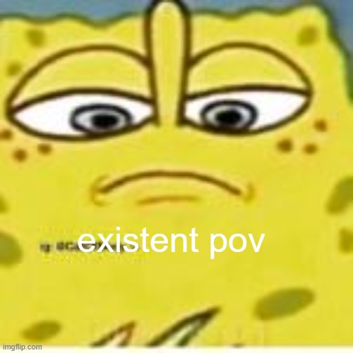 SpongeBob looking down on you | existent pov | image tagged in spongebob looking down on you | made w/ Imgflip meme maker