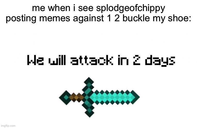 send this to splodgeofchippy | me when i see splodgeofchippy posting memes against 1 2 buckle my shoe: | image tagged in war | made w/ Imgflip meme maker