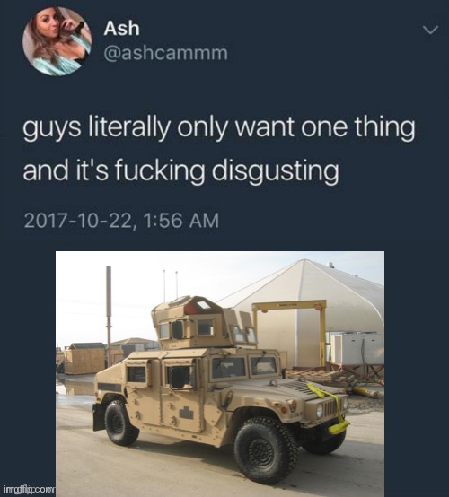 Guys literally only want one thing... | image tagged in guys literally only want one thing,humvee,memes,military humor | made w/ Imgflip meme maker