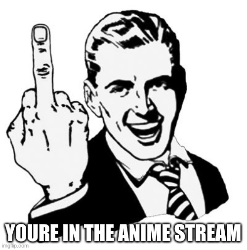 1950s Middle Finger Meme | YOURE IN THE ANIME STREAM | image tagged in memes,1950s middle finger | made w/ Imgflip meme maker