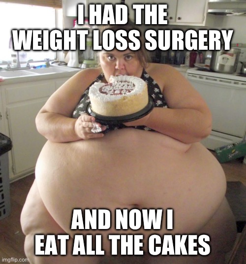 Happy Birthday Fat Girl | I HAD THE WEIGHT LOSS SURGERY; AND NOW I EAT ALL THE CAKES | image tagged in happy birthday fat girl | made w/ Imgflip meme maker