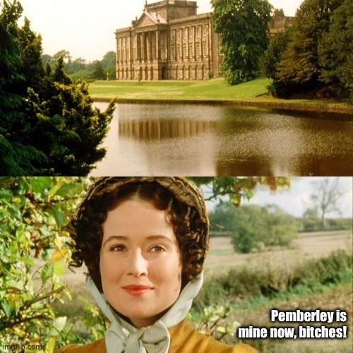 Pemberley is mine now, bitches! | image tagged in funny memes | made w/ Imgflip meme maker