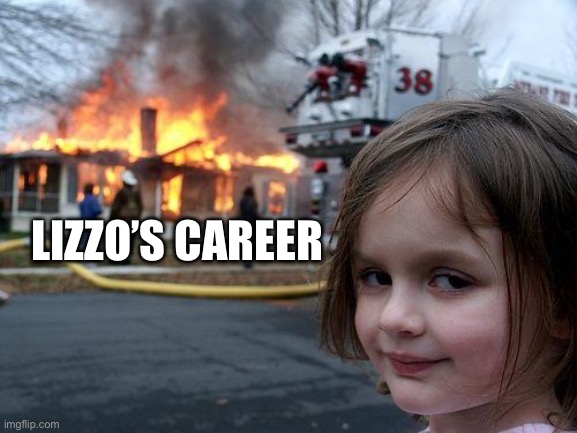 Lizzo’s career | LIZZO’S CAREER | image tagged in memes,disaster girl | made w/ Imgflip meme maker