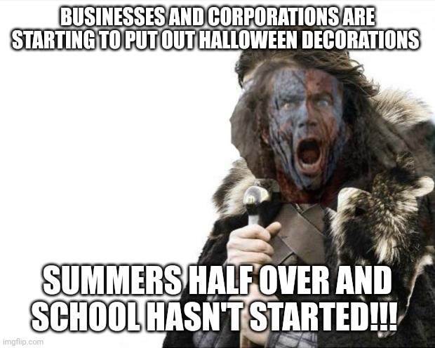 Brave Yourself | BUSINESSES AND CORPORATIONS ARE STARTING TO PUT OUT HALLOWEEN DECORATIONS; SUMMERS HALF OVER AND SCHOOL HASN'T STARTED!!! | image tagged in brave yourself | made w/ Imgflip meme maker