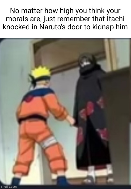 it's the thought that counts...I guess | No matter how high you think your morals are, just remember that Itachi knocked in Naruto's door to kidnap him | image tagged in itachi,naruto,anime,morality,knock knock,funny | made w/ Imgflip meme maker