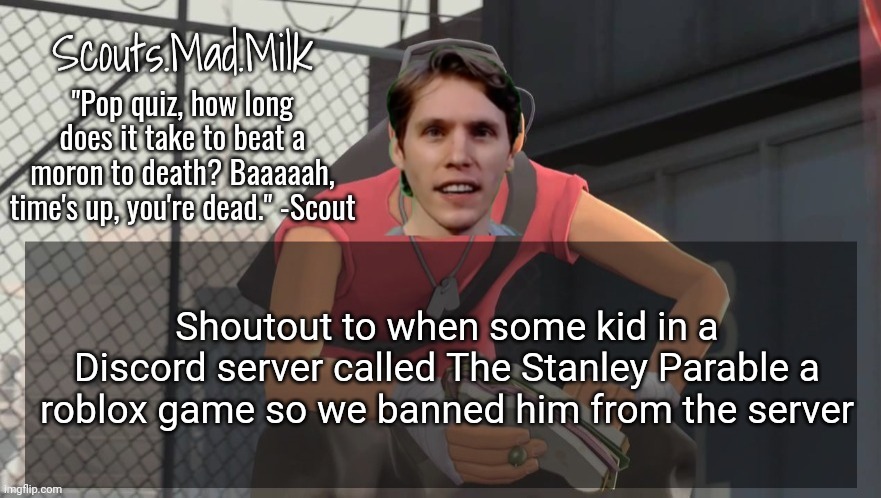 Milk but he's from Boston (thanks Rotisserie) | Shoutout to when some kid in a Discord server called The Stanley Parable a roblox game so we banned him from the server | image tagged in milk but he's from boston thanks rotisserie | made w/ Imgflip meme maker