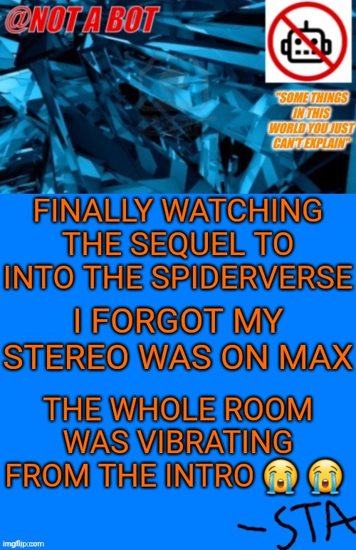 :( | FINALLY WATCHING THE SEQUEL TO INTO THE SPIDERVERSE; I FORGOT MY STEREO WAS ON MAX; THE WHOLE ROOM WAS VIBRATING FROM THE INTRO 😭 😭 | image tagged in not a bot temp | made w/ Imgflip meme maker