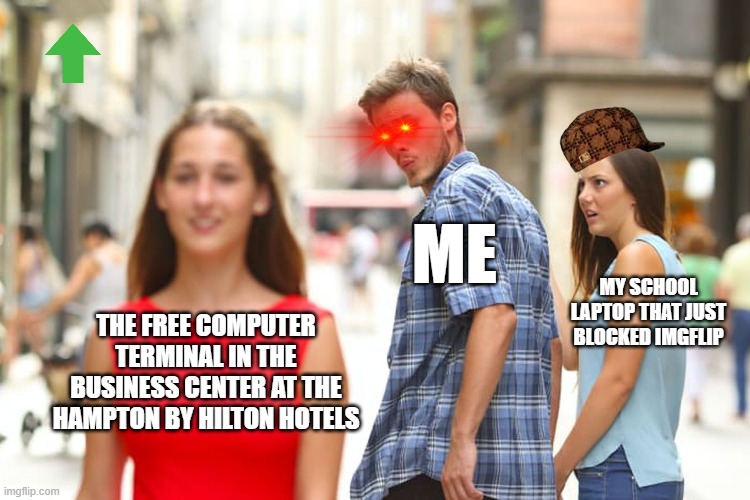 This meme is coming from the pubic hotel computer. I never thought this would happen but here we are. | ME; MY SCHOOL LAPTOP THAT JUST BLOCKED IMGFLIP; THE FREE COMPUTER TERMINAL IN THE BUSINESS CENTER AT THE HAMPTON BY HILTON HOTELS | image tagged in memes,distracted boyfriend | made w/ Imgflip meme maker
