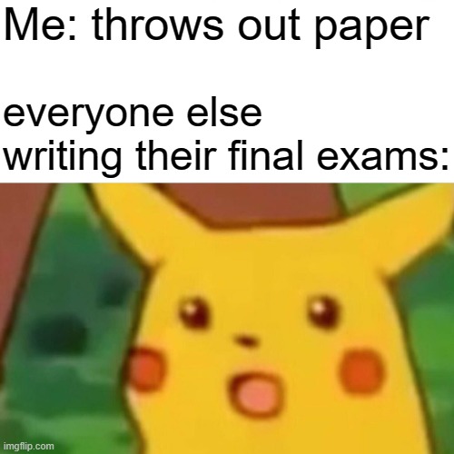 "Why are you guys looking at me like that?" | Me: throws out paper; everyone else writing their final exams: | image tagged in memes,surprised pikachu,funny,true,funny memes,lol | made w/ Imgflip meme maker