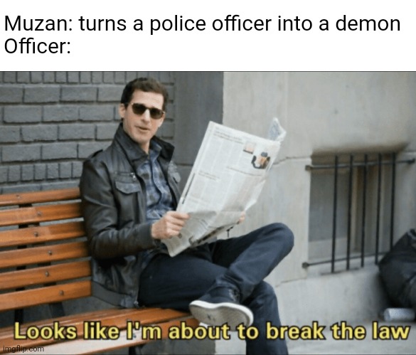 Look like I'm about to break the law! | Muzan: turns a police officer into a demon
Officer: | image tagged in look like i'm about to break the law | made w/ Imgflip meme maker