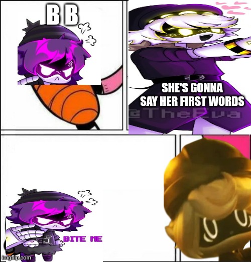 It's not even Rare for her to say bite me | B B; SHE'S GONNA SAY HER FIRST WORDS | image tagged in he is about to say his first words | made w/ Imgflip meme maker