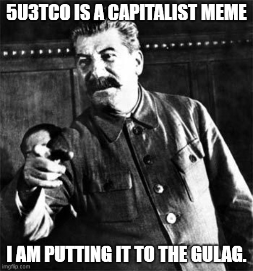 5u3tco is CAPITALIST! | 5U3TCO IS A CAPITALIST MEME; I AM PUTTING IT TO THE GULAG. | image tagged in stalin | made w/ Imgflip meme maker