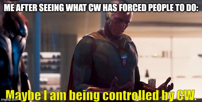 Vision maybe I am a monster blank | ME AFTER SEEING WHAT CW HAS FORCED PEOPLE TO DO: Maybe I am being controlled by CW. | image tagged in vision maybe i am a monster blank | made w/ Imgflip meme maker