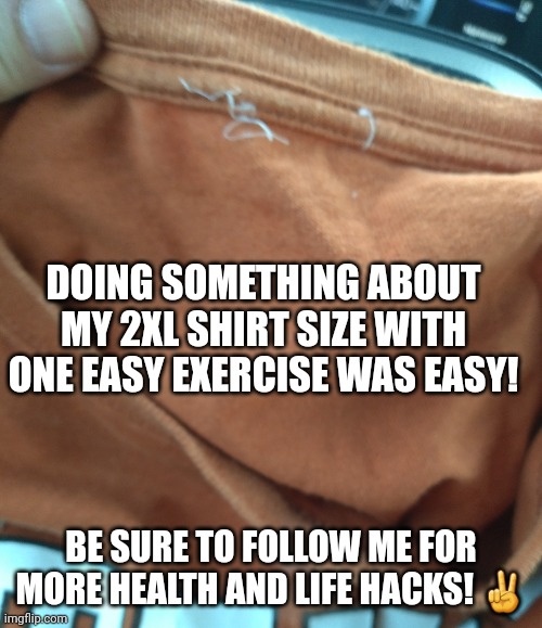 2xl for the masses! | DOING SOMETHING ABOUT MY 2XL SHIRT SIZE WITH ONE EASY EXERCISE WAS EASY! BE SURE TO FOLLOW ME FOR MORE HEALTH AND LIFE HACKS! ✌ | image tagged in fitness,life hacks,fat,sparta,dieting | made w/ Imgflip meme maker