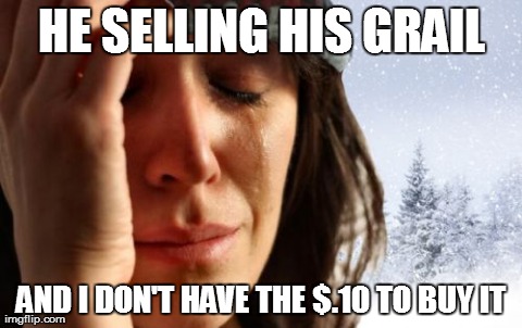 1st World Canadian Problems Meme | HE SELLING HIS GRAIL AND I DON'T HAVE THE $.10 TO BUY IT | image tagged in memes,1st world canadian problems | made w/ Imgflip meme maker
