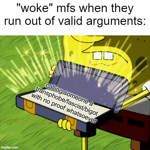 Old Reliable | "woke" mfs when they run out of valid arguments:; calling someone a transphobe/fascist/bigot with no proof whatsoever | image tagged in old reliable | made w/ Imgflip meme maker
